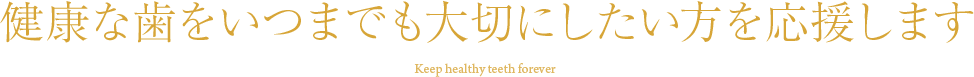 健康な歯をいつまでも大切にしたい方を応援します